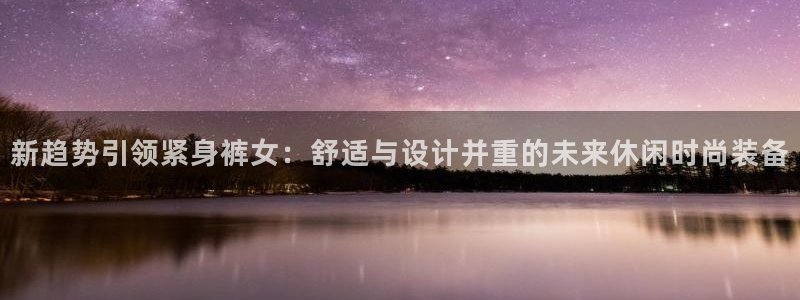 绿茵直播体育：新趋势引领紧身裤女：舒适与设计并重的未来休闲时尚装备