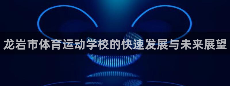 绿茵体育公司：龙岩市体育运动学校的快速发展与未来展望
